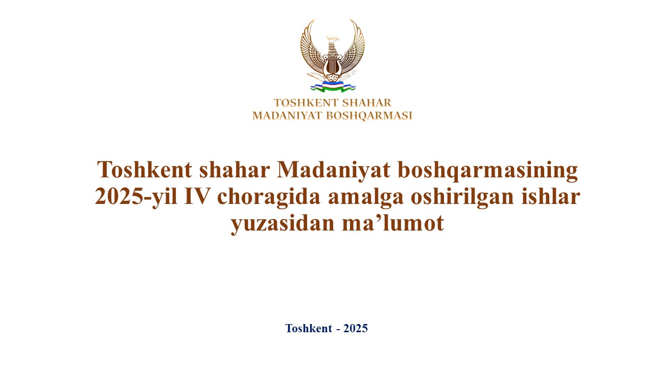 Toshkent shahar Madaniyat boshqarmasi 2025-yil IV choragida amalga oshirilgan ishlar bo‘yicha MA’LUMOT